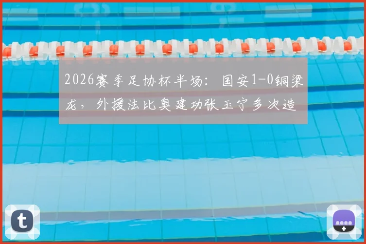 2026赛季足协杯半场:国安1-0铜梁龙,外援法比奥建功张玉宁多次造险情