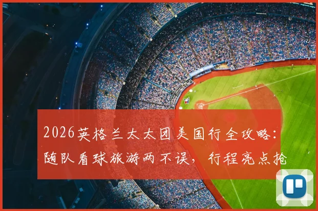 2026英格兰太太团美国行全攻略:随队看球旅游两不误,行程亮点抢先看