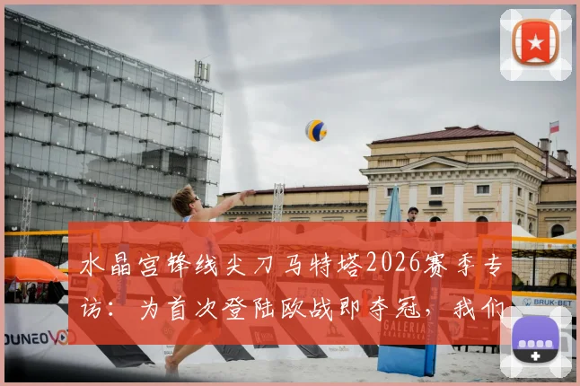 水晶宫锋线尖刀马特塔2026赛季专访：为首次登陆欧战即夺冠，我们拼尽了一切