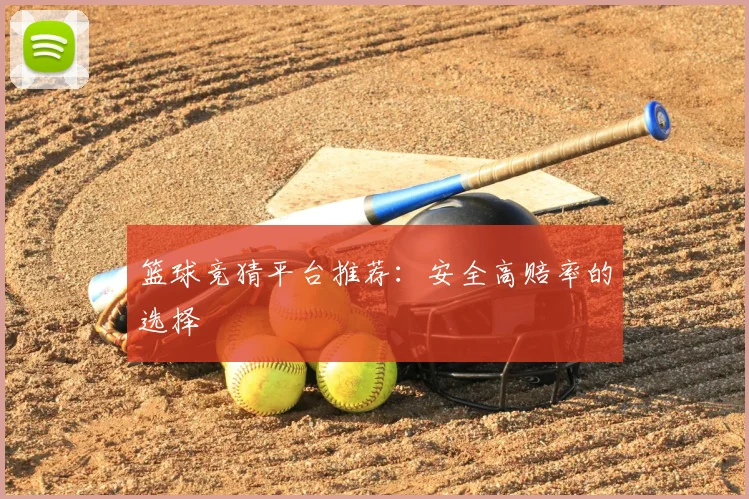 篮球竞猜平台推荐：安全高赔率的选择