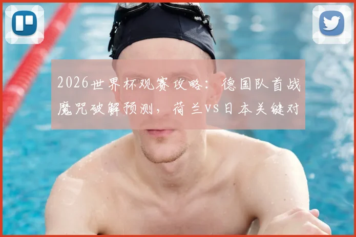2026世界杯观赛攻略：德国队首战魔咒破解预测，荷兰vs日本关键对决直播时间与历史交手纪录分析