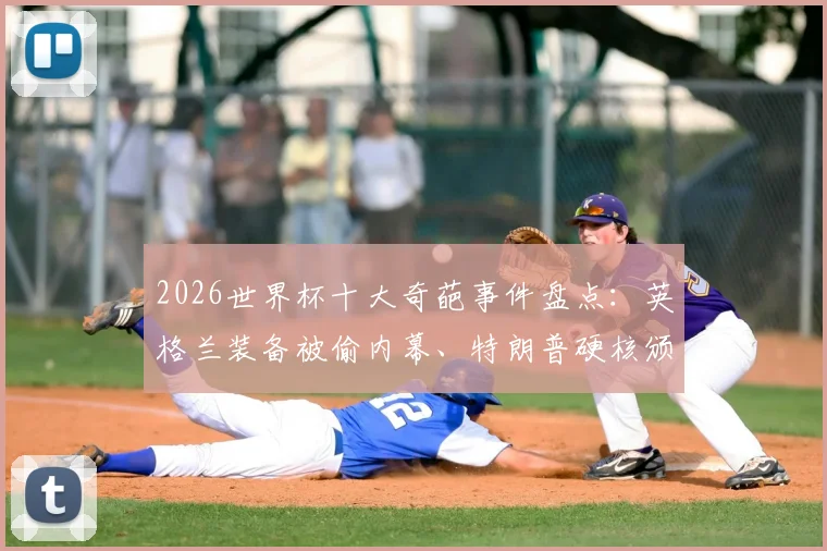 2026世界杯十大奇葩事件盘点:英格兰装备被偷内幕、特朗普硬核颁奖风波,这些名场面颠覆认知