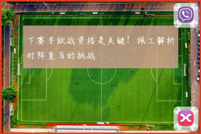 下赛季欧战资格是关键！佩工解析对阵皇马的挑战