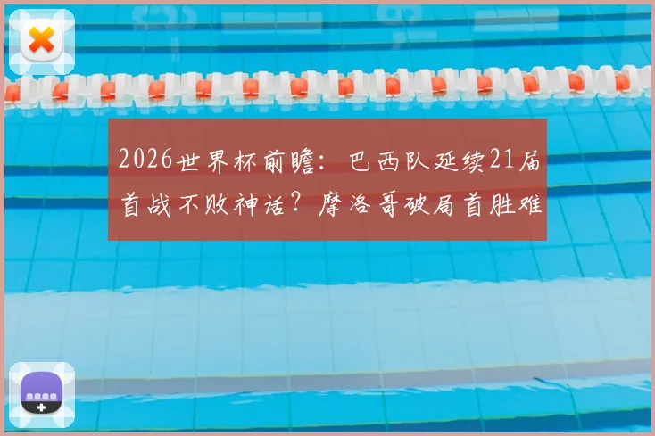 2026世界杯前瞻：巴西队延续21届首战不败神话？摩洛哥破局首胜难点解析