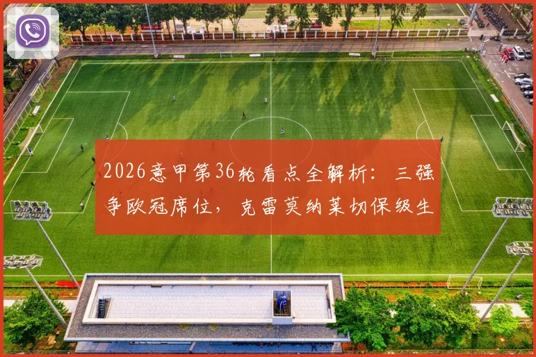 2026意甲第36轮看点全解析:三强争欧冠席位,克雷莫纳莱切保级生死战一触即发