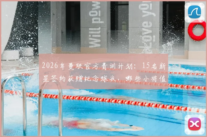 2026年曼联官方青训计划：15名新星签约获赠纪念球衣，哪些小将值得关注？