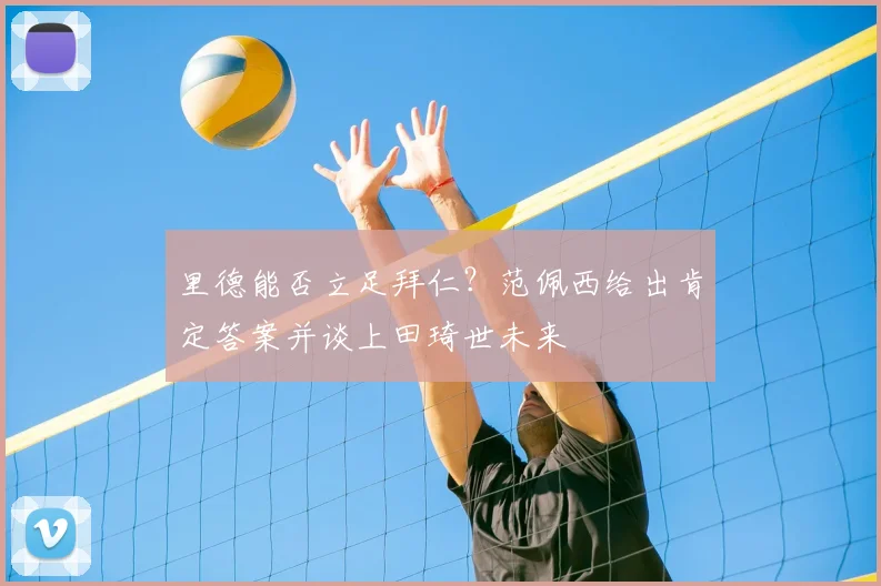 里德能否立足拜仁？范佩西给出肯定答案并谈上田琦世未来