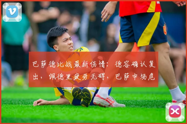 巴萨德比战最新伤情：德容确认复出，佩德里疲劳无碍，巴萨中场危机缓解