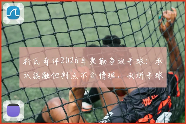 科瓦奇评2026年聚勒争议手球：承认接触但判点不合情理，剖析手球规则与足球精神的现实冲突