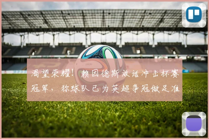 渴望荣耀！赖因德斯放话冲击杯赛冠军，称球队已为英超争冠做足准备