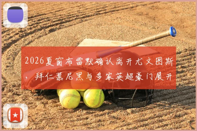 2026夏窗布雷默确认离开尤文图斯,拜仁慕尼黑与多家英超豪门展开争夺,转会费与替代者分析