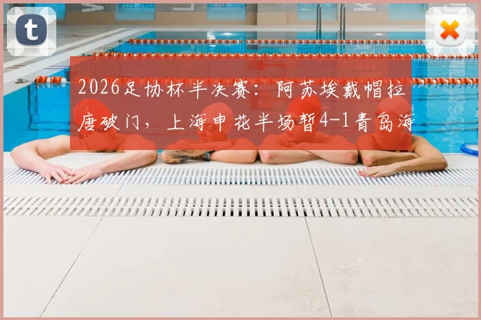 2026足协杯半决赛：阿苏埃戴帽拉唐破门，上海申花半场暂4-1青岛海牛，比赛战报解析