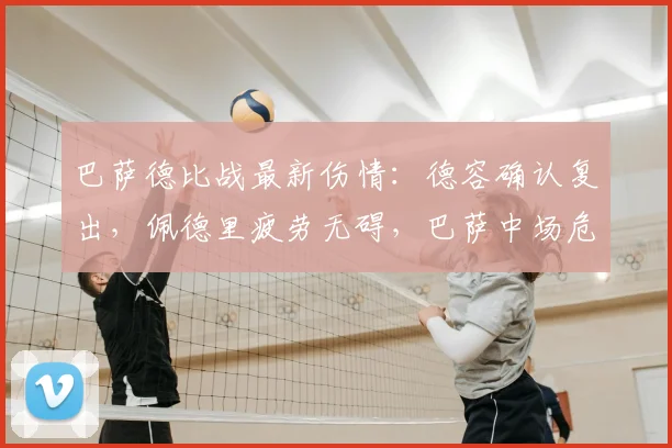 巴萨德比战最新伤情：德容确认复出，佩德里疲劳无碍，巴萨中场危机缓解