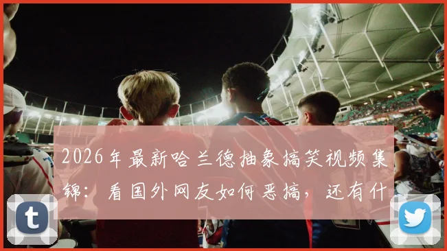 2026年最新哈兰德抽象搞笑视频集锦:看国外网友如何恶搞,还有什么是哈宝做不到的?