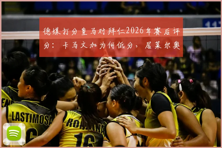 德媒打分皇马对拜仁2026年赛后评分:卡马文加为何低分,居莱尔奥利塞获满分详解